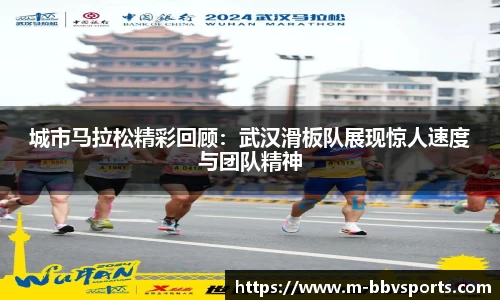 城市马拉松精彩回顾：武汉滑板队展现惊人速度与团队精神