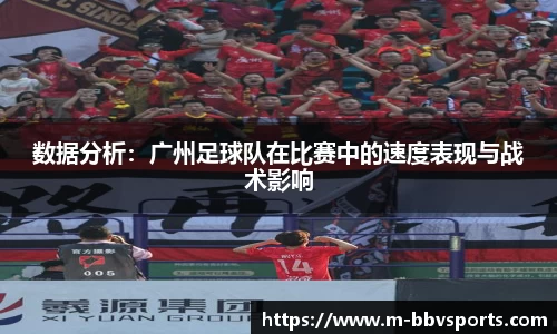数据分析：广州足球队在比赛中的速度表现与战术影响