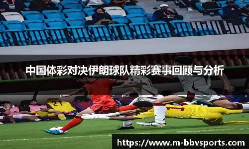 中国体彩对决伊朗球队精彩赛事回顾与分析