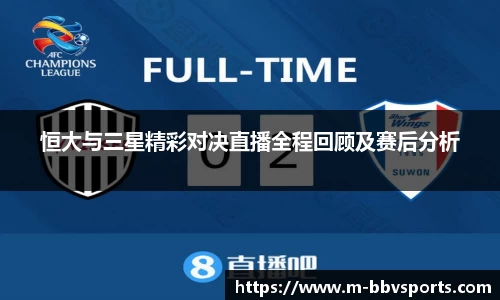 恒大与三星精彩对决直播全程回顾及赛后分析